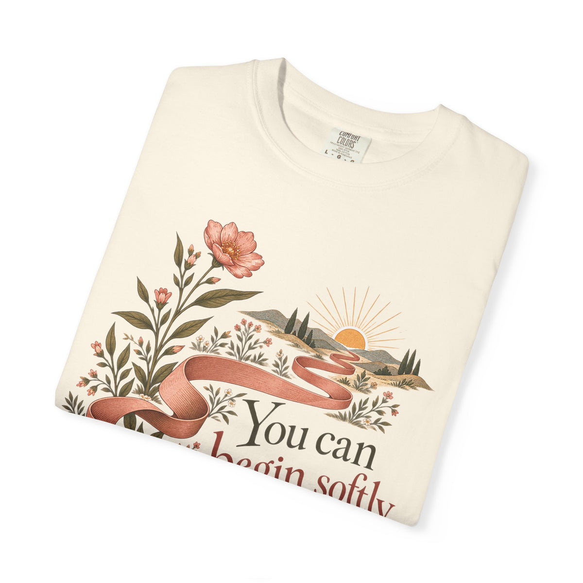 You Can Begin Softly T-Shirt — Inspirational Floral Ribbon Tee