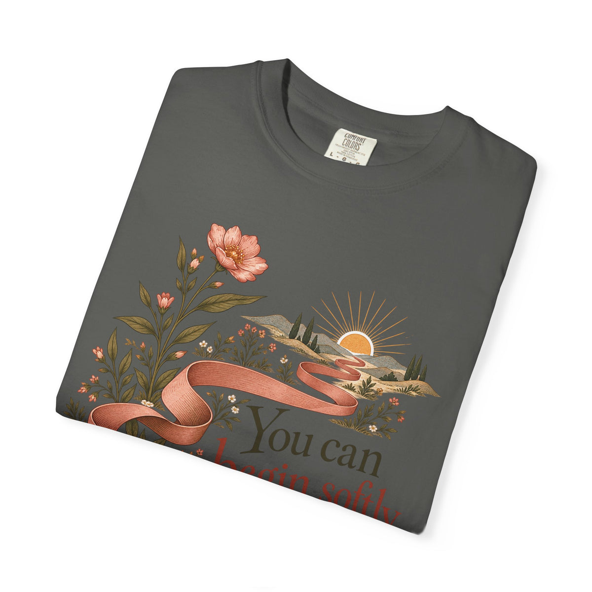 You Can Begin Softly T-Shirt — Inspirational Floral Ribbon Tee